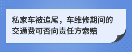 私家車被追尾，車維修期間的交通費(fèi)可否向責(zé)任方索賠