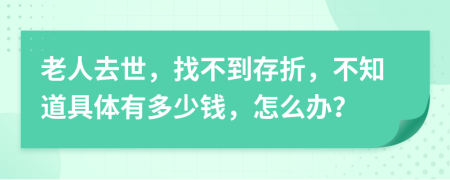 老人去世，找不到存折，不知道具體有多少錢，怎么辦？