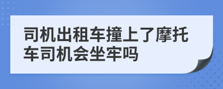 司機(jī)出租車撞上了摩托車司機(jī)會(huì)坐牢嗎