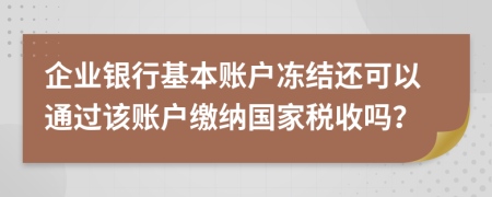 企業(yè)銀行基本賬戶凍結還可以通過該賬戶繳納國家稅收嗎？