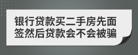 銀行貸款買二手房先面簽然后貸款會(huì)不會(huì)被騙