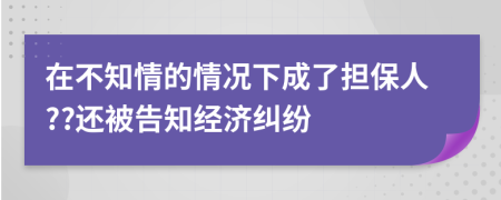在不知情的情況下成了擔(dān)保人??還被告知經(jīng)濟(jì)糾紛