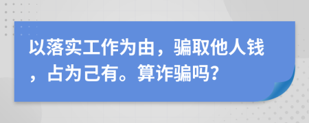 以落實(shí)工作為由，騙取他人錢，占為己有。算詐騙嗎？