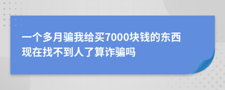 一個多月騙我給買7000塊錢的東西現(xiàn)在找不到人了算詐騙嗎