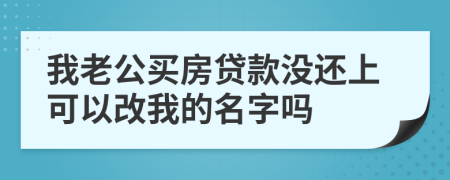 我老公買房貸款沒還上可以改我的名字嗎