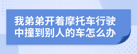 我弟弟開著摩托車行駛中撞到別人的車怎么辦