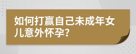 如何打贏自己未成年女兒意外懷孕？