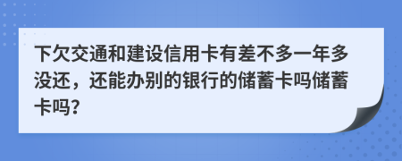 下欠交通和建設信用卡有差不多一年多沒還，還能辦別的銀行的儲蓄卡嗎儲蓄卡嗎？