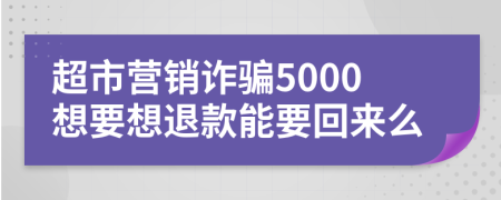 超市營(yíng)銷(xiāo)詐騙5000想要想退款能要回來(lái)么