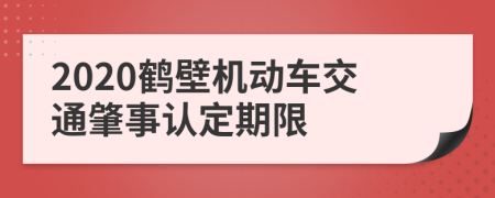 2020鶴壁機(jī)動(dòng)車交通肇事認(rèn)定期限