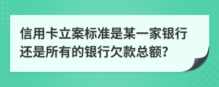 信用卡立案標(biāo)準(zhǔn)是某一家銀行還是所有的銀行欠款總額？