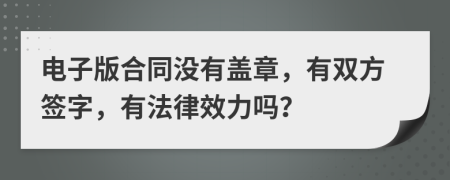 電子版合同沒有蓋章，有雙方簽字，有法律效力嗎？
