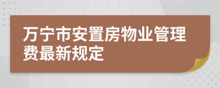 萬寧市安置房物業(yè)管理費最新規(guī)定