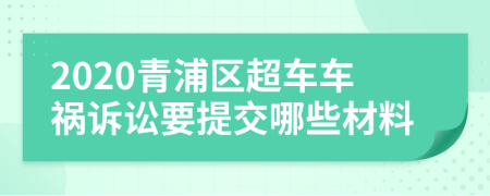 2020青浦區(qū)超車車禍訴訟要提交哪些材料