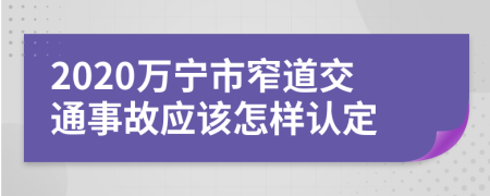 2020萬寧市窄道交通事故應(yīng)該怎樣認(rèn)定