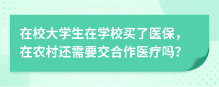 在校大學(xué)生在學(xué)校買了醫(yī)保，在農(nóng)村還需要交合作醫(yī)療嗎？