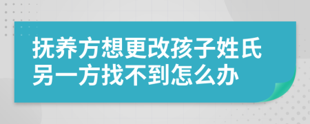 撫養(yǎng)方想更改孩子姓氏另一方找不到怎么辦