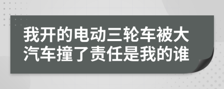 我開(kāi)的電動(dòng)三輪車(chē)被大汽車(chē)撞了責(zé)任是我的誰(shuí)