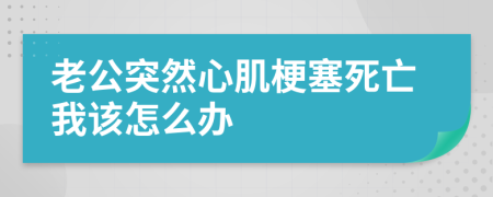 老公突然心肌梗塞死亡我該怎么辦