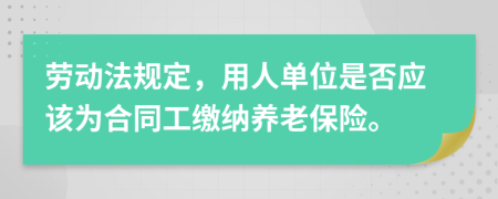 勞動法規(guī)定，用人單位是否應(yīng)該為合同工繳納養(yǎng)老保險。