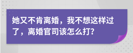 她又不肯離婚，我不想這樣過了，離婚官司該怎么打？