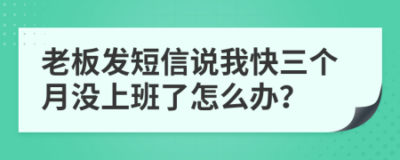 老板發(fā)短信說我快三個(gè)月沒上班了怎么辦？