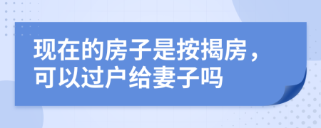 現(xiàn)在的房子是按揭房，可以過戶給妻子嗎