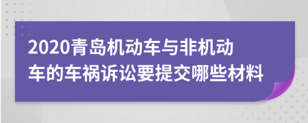 2020青島機(jī)動(dòng)車與非機(jī)動(dòng)車的車禍訴訟要提交哪些材料