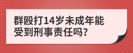 群毆打14歲未成年能受到刑事責(zé)任嗎？