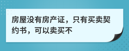 房屋沒有房產(chǎn)證，只有買賣契約書，可以賣買不