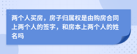 兩個(gè)人買房，房子歸屬權(quán)是由購(gòu)房合同上兩個(gè)人的簽字，和房本上兩個(gè)人的姓名嗎