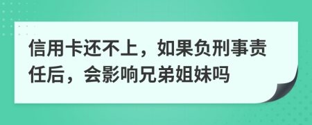 信用卡還不上，如果負(fù)刑事責(zé)任后，會(huì)影響兄弟姐妹嗎
