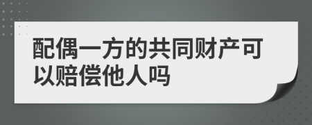 配偶一方的共同財產可以賠償他人嗎