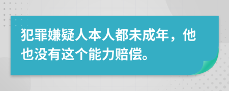 犯罪嫌疑人本人都未成年，他也沒有這個能力賠償。