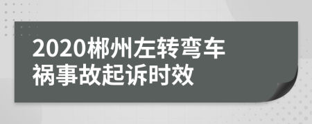 2020郴州左轉(zhuǎn)彎車禍事故起訴時效