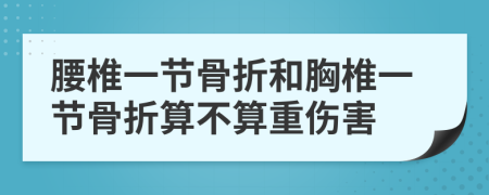 腰椎一節(jié)骨折和胸椎一節(jié)骨折算不算重傷害