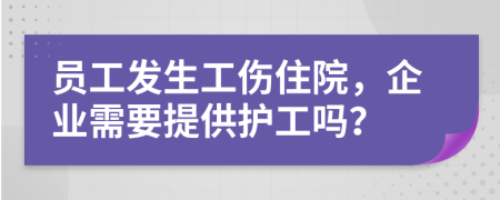 員工發(fā)生工傷住院，企業(yè)需要提供護(hù)工嗎？