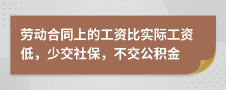 勞動合同上的工資比實(shí)際工資低，少交社保，不交公積金