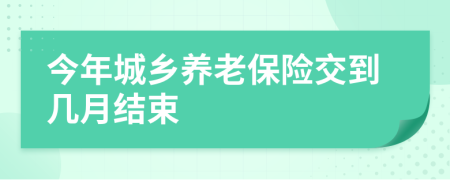 今年城鄉(xiāng)養(yǎng)老保險交到幾月結束