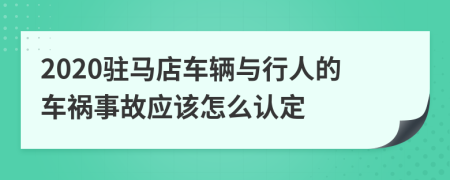 2020駐馬店車輛與行人的車禍事故應該怎么認定