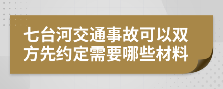 七臺(tái)河交通事故可以雙方先約定需要哪些材料