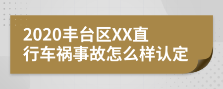 2020豐臺區(qū)XX直行車禍?zhǔn)鹿试趺礃诱J(rèn)定