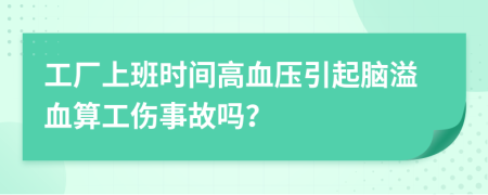 工廠上班時間高血壓引起腦溢血算工傷事故嗎？