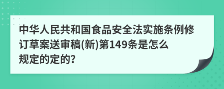 中華人民共和國(guó)食品安全法實(shí)施條例修訂草案送審稿(新)第149條是怎么規(guī)定的定的？