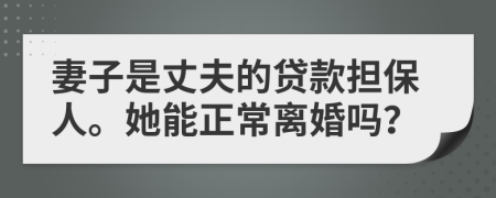 妻子是丈夫的貸款擔(dān)保人。她能正常離婚嗎？