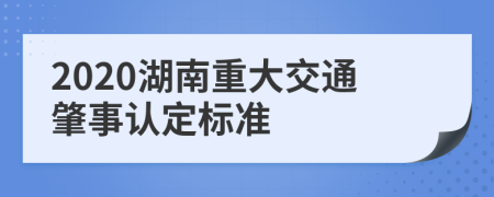 2020湖南重大交通肇事認(rèn)定標(biāo)準(zhǔn)