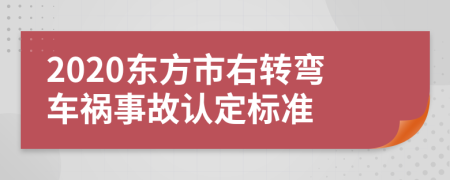 2020東方市右轉(zhuǎn)彎車禍?zhǔn)鹿收J(rèn)定標(biāo)準(zhǔn)