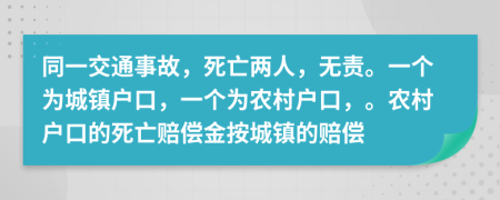 同一交通事故，死亡兩人，無責(zé)。一個為城鎮(zhèn)戶口，一個為農(nóng)村戶口，。農(nóng)村戶口的死亡賠償金按城鎮(zhèn)的賠償