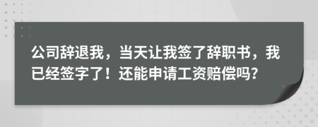 公司辭退我，當(dāng)天讓我簽了辭職書，我已經(jīng)簽字了！還能申請工資賠償嗎？