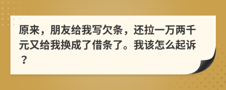 原來，朋友給我寫欠條，還拉一萬兩千元又給我換成了借條了。我該怎么起訴？